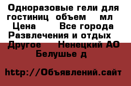 Одноразовые гели для гостиниц, объем 10 мл › Цена ­ 1 - Все города Развлечения и отдых » Другое   . Ненецкий АО,Белушье д.